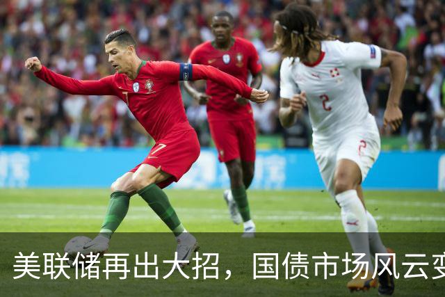 美联储再出大招，国债市场风云变幻！