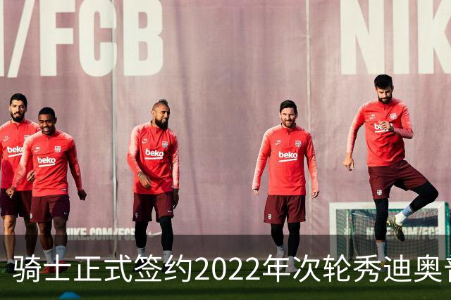 骑士正式签约2022年次轮秀迪奥普